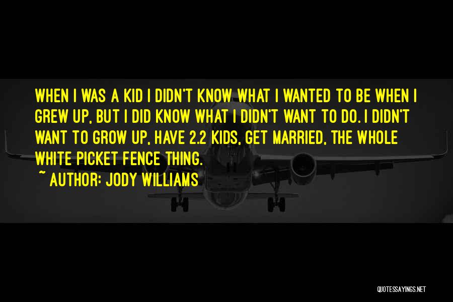 Jody Williams Quotes: When I Was A Kid I Didn't Know What I Wanted To Be When I Grew Up, But I Did