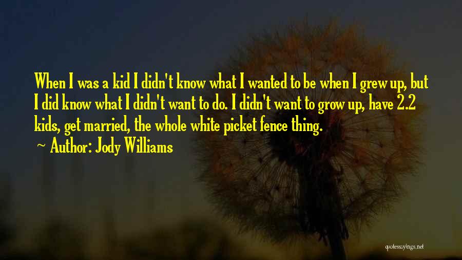 Jody Williams Quotes: When I Was A Kid I Didn't Know What I Wanted To Be When I Grew Up, But I Did