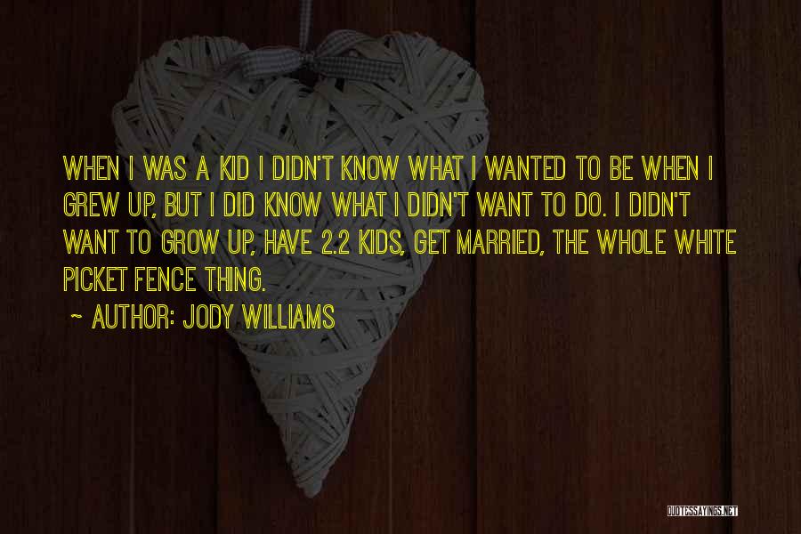 Jody Williams Quotes: When I Was A Kid I Didn't Know What I Wanted To Be When I Grew Up, But I Did