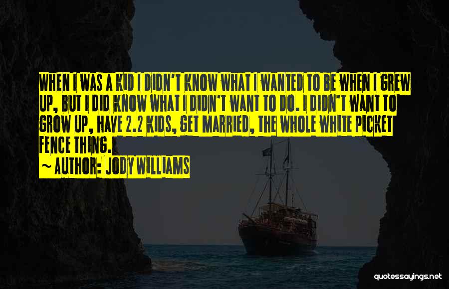 Jody Williams Quotes: When I Was A Kid I Didn't Know What I Wanted To Be When I Grew Up, But I Did