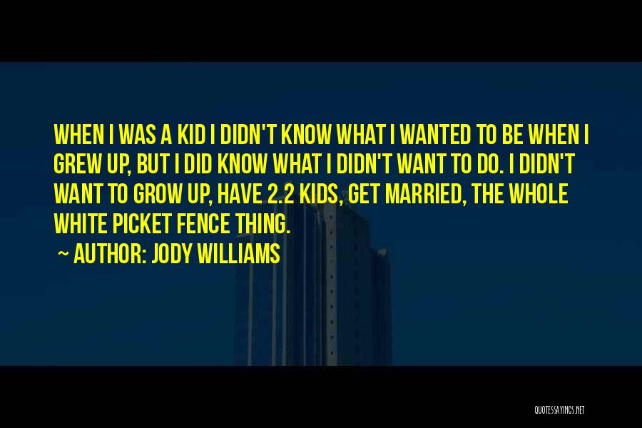 Jody Williams Quotes: When I Was A Kid I Didn't Know What I Wanted To Be When I Grew Up, But I Did