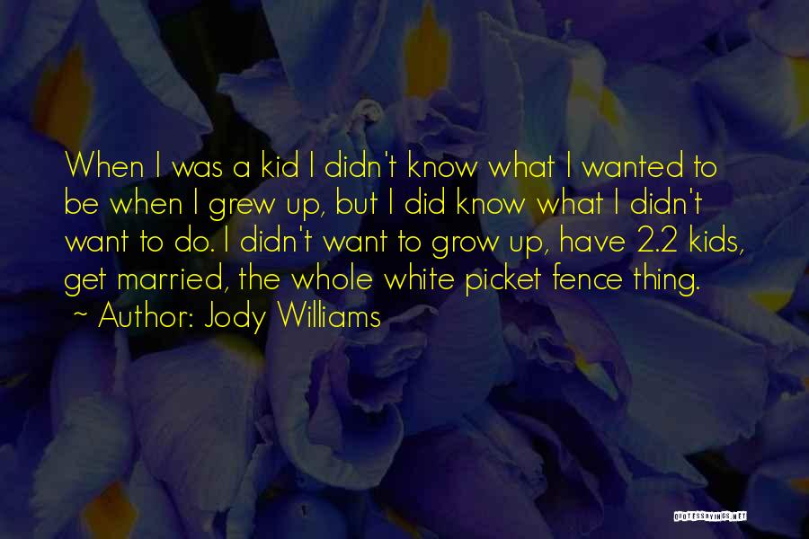 Jody Williams Quotes: When I Was A Kid I Didn't Know What I Wanted To Be When I Grew Up, But I Did