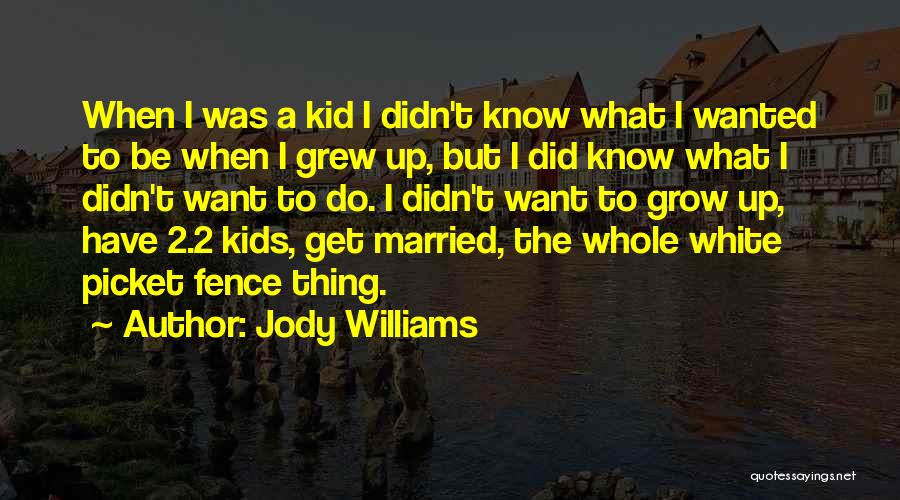 Jody Williams Quotes: When I Was A Kid I Didn't Know What I Wanted To Be When I Grew Up, But I Did