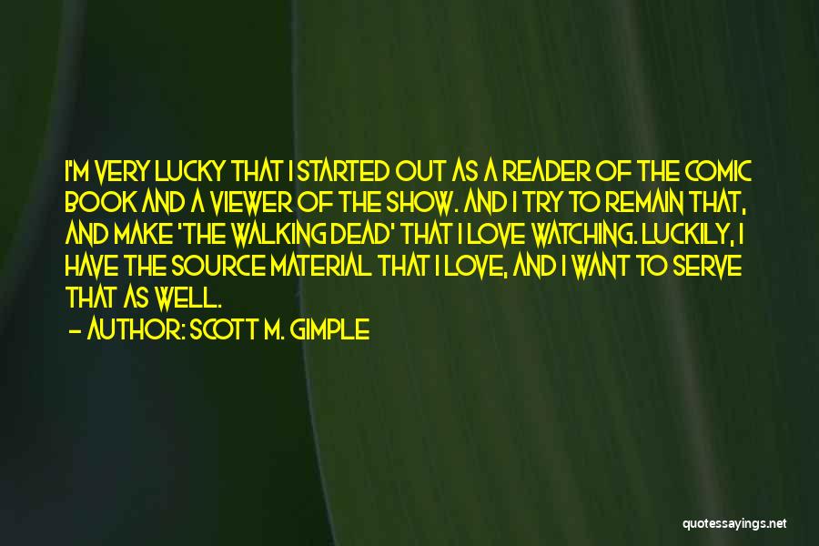 Scott M. Gimple Quotes: I'm Very Lucky That I Started Out As A Reader Of The Comic Book And A Viewer Of The Show.