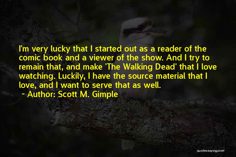Scott M. Gimple Quotes: I'm Very Lucky That I Started Out As A Reader Of The Comic Book And A Viewer Of The Show.