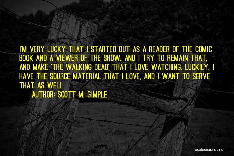 Scott M. Gimple Quotes: I'm Very Lucky That I Started Out As A Reader Of The Comic Book And A Viewer Of The Show.
