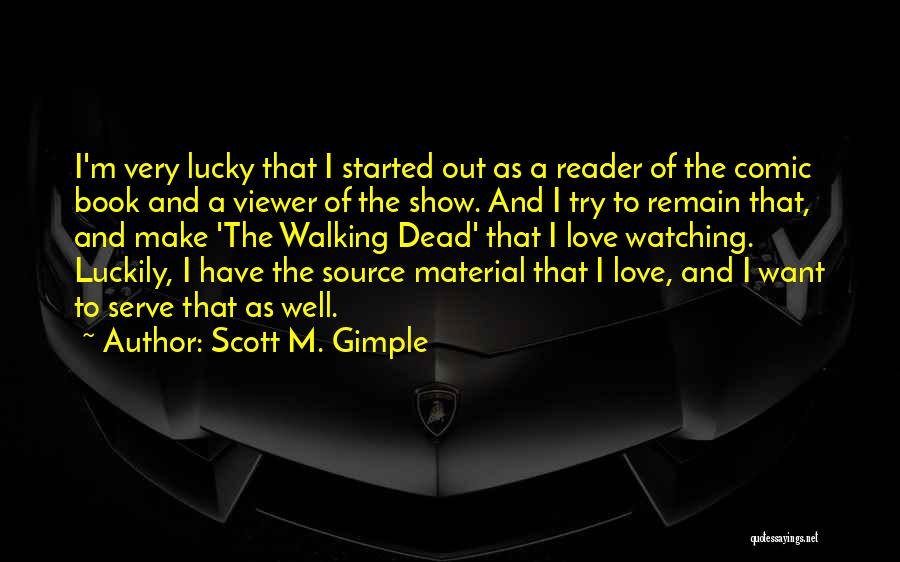 Scott M. Gimple Quotes: I'm Very Lucky That I Started Out As A Reader Of The Comic Book And A Viewer Of The Show.