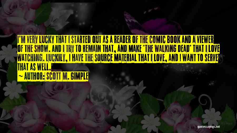Scott M. Gimple Quotes: I'm Very Lucky That I Started Out As A Reader Of The Comic Book And A Viewer Of The Show.