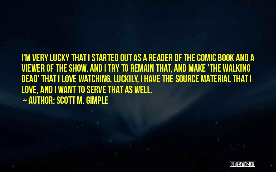 Scott M. Gimple Quotes: I'm Very Lucky That I Started Out As A Reader Of The Comic Book And A Viewer Of The Show.