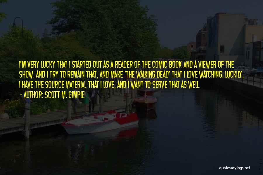 Scott M. Gimple Quotes: I'm Very Lucky That I Started Out As A Reader Of The Comic Book And A Viewer Of The Show.