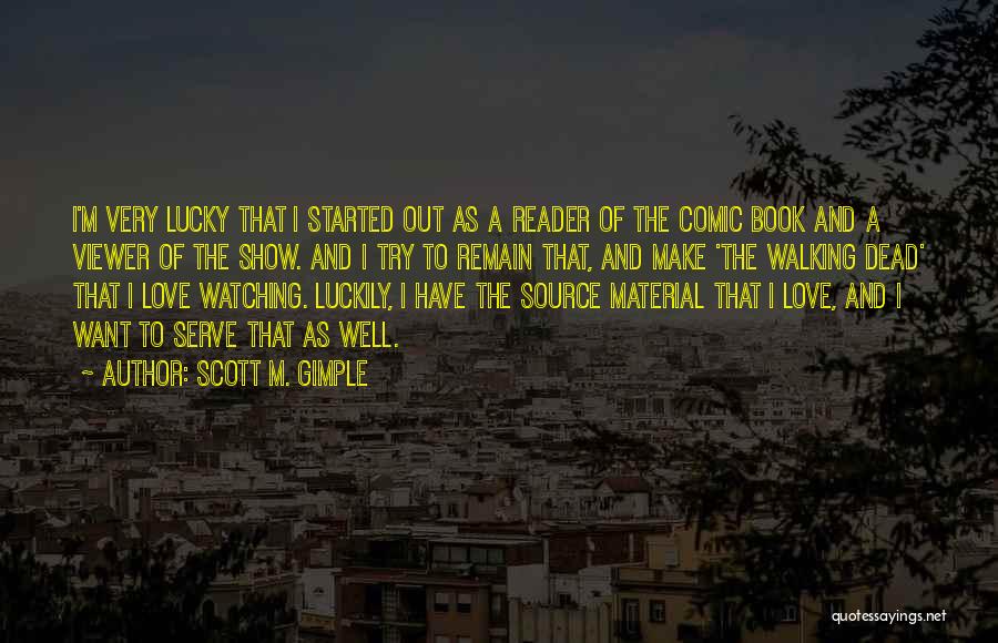 Scott M. Gimple Quotes: I'm Very Lucky That I Started Out As A Reader Of The Comic Book And A Viewer Of The Show.