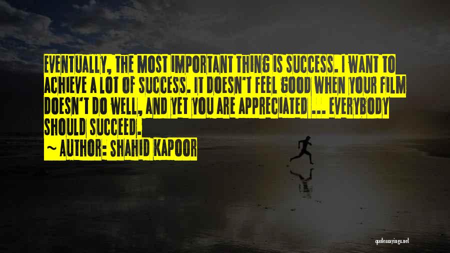 Shahid Kapoor Quotes: Eventually, The Most Important Thing Is Success. I Want To Achieve A Lot Of Success. It Doesn't Feel Good When