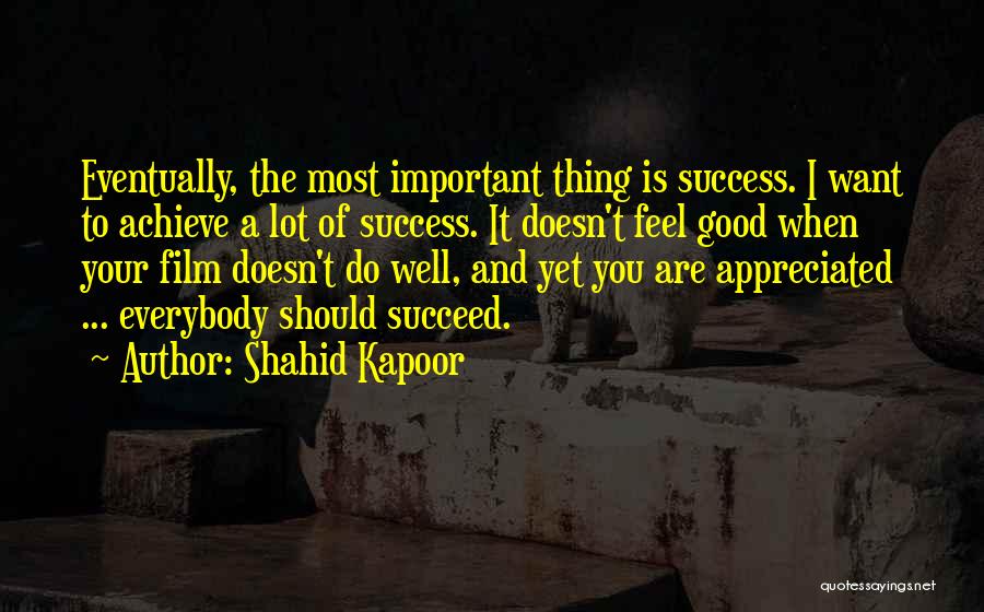 Shahid Kapoor Quotes: Eventually, The Most Important Thing Is Success. I Want To Achieve A Lot Of Success. It Doesn't Feel Good When