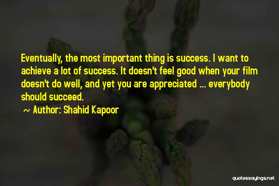 Shahid Kapoor Quotes: Eventually, The Most Important Thing Is Success. I Want To Achieve A Lot Of Success. It Doesn't Feel Good When