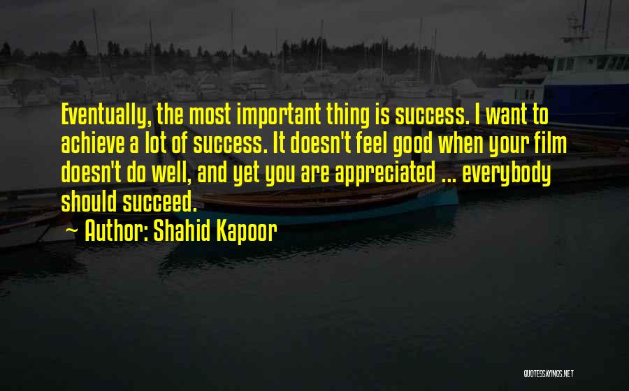 Shahid Kapoor Quotes: Eventually, The Most Important Thing Is Success. I Want To Achieve A Lot Of Success. It Doesn't Feel Good When