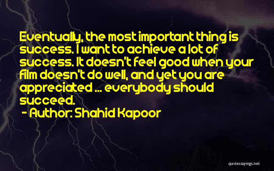 Shahid Kapoor Quotes: Eventually, The Most Important Thing Is Success. I Want To Achieve A Lot Of Success. It Doesn't Feel Good When