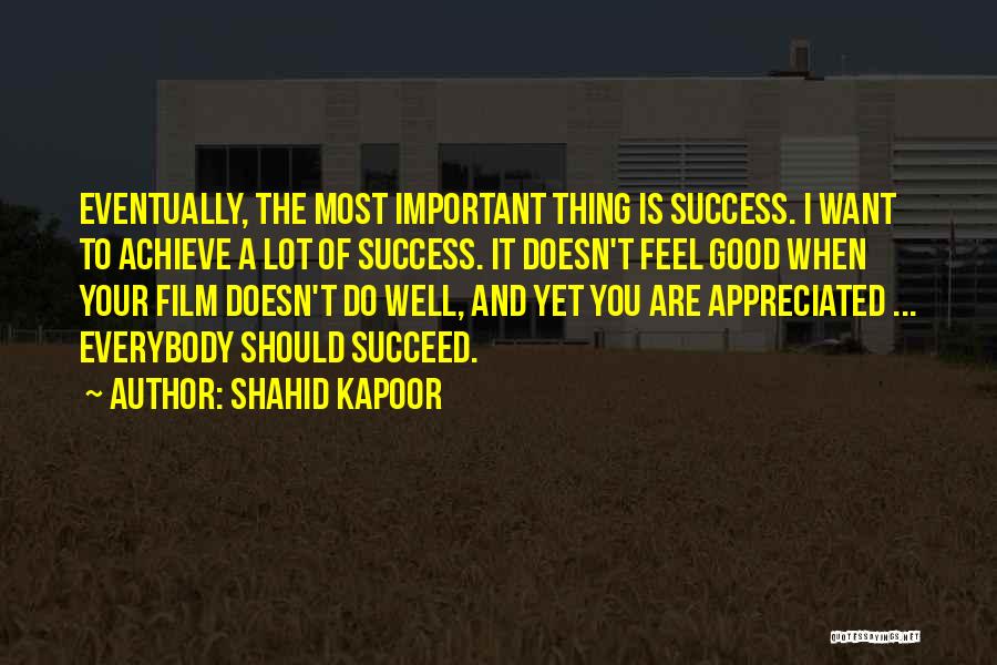 Shahid Kapoor Quotes: Eventually, The Most Important Thing Is Success. I Want To Achieve A Lot Of Success. It Doesn't Feel Good When