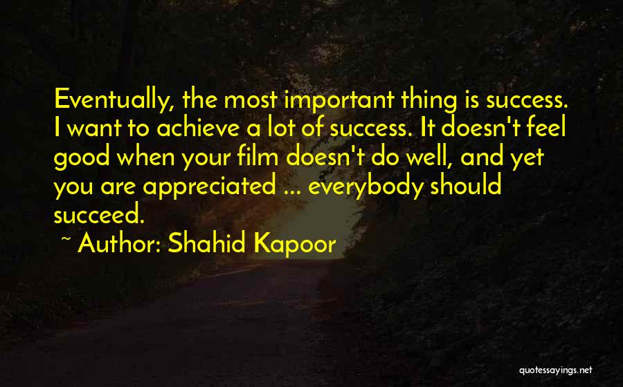 Shahid Kapoor Quotes: Eventually, The Most Important Thing Is Success. I Want To Achieve A Lot Of Success. It Doesn't Feel Good When