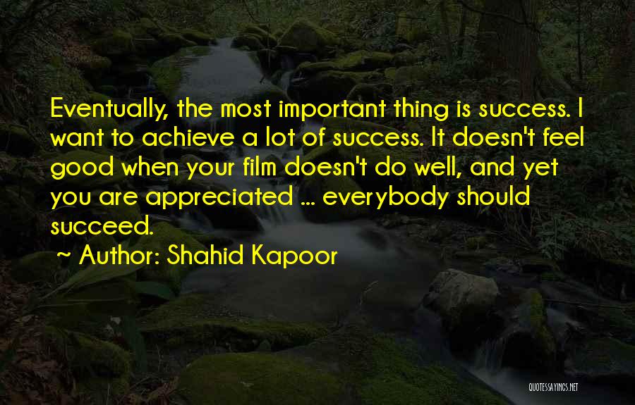 Shahid Kapoor Quotes: Eventually, The Most Important Thing Is Success. I Want To Achieve A Lot Of Success. It Doesn't Feel Good When