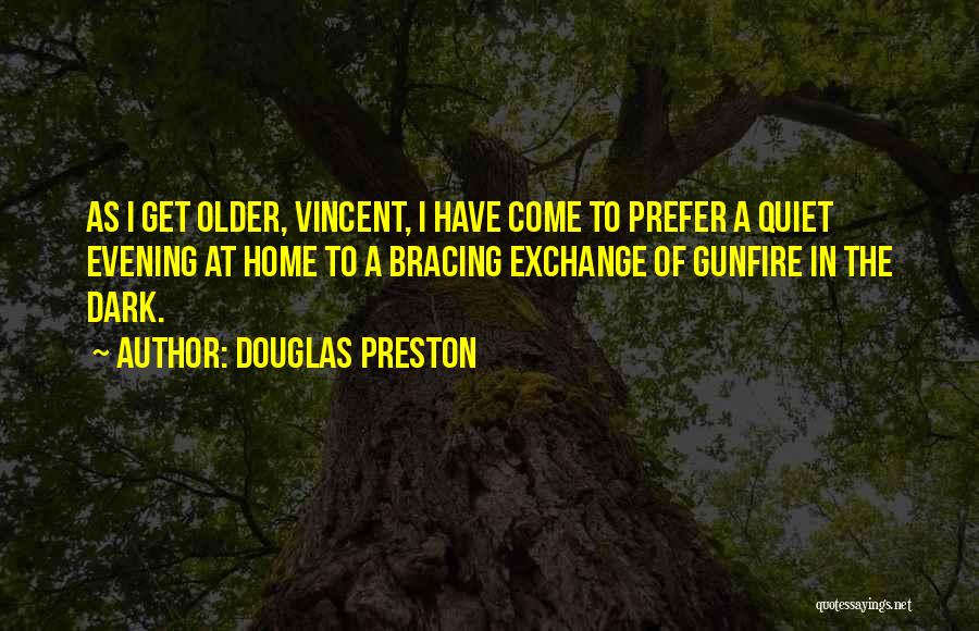 Douglas Preston Quotes: As I Get Older, Vincent, I Have Come To Prefer A Quiet Evening At Home To A Bracing Exchange Of