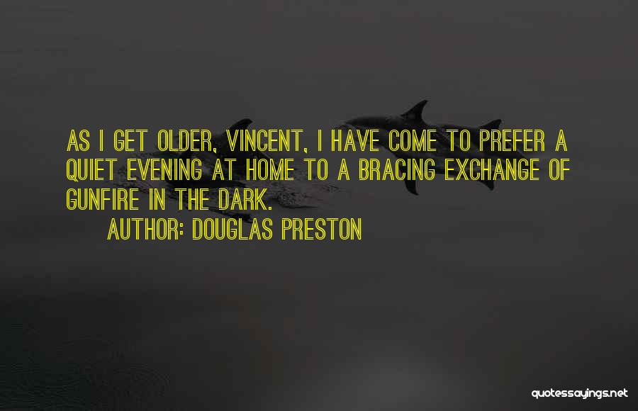 Douglas Preston Quotes: As I Get Older, Vincent, I Have Come To Prefer A Quiet Evening At Home To A Bracing Exchange Of