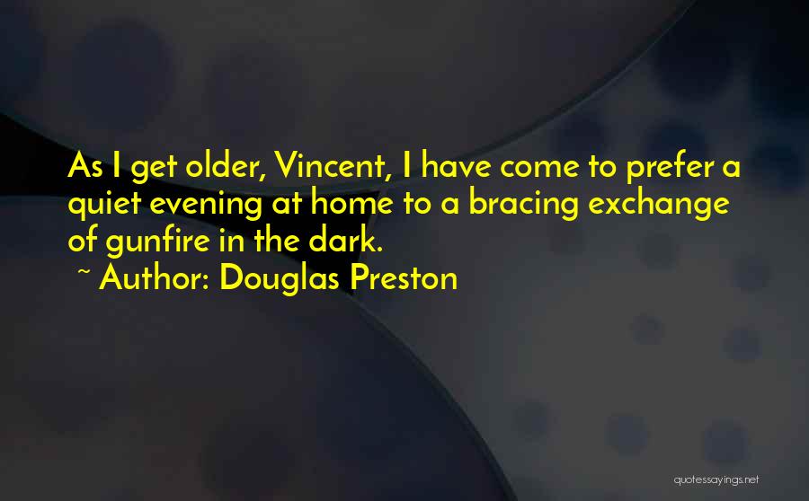 Douglas Preston Quotes: As I Get Older, Vincent, I Have Come To Prefer A Quiet Evening At Home To A Bracing Exchange Of