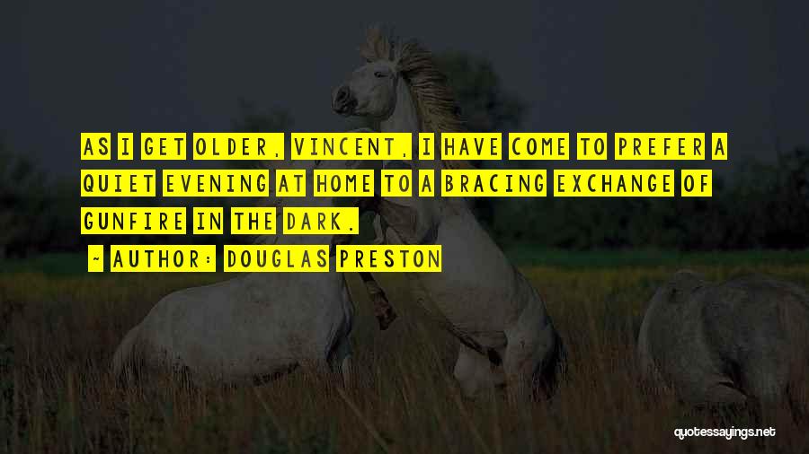 Douglas Preston Quotes: As I Get Older, Vincent, I Have Come To Prefer A Quiet Evening At Home To A Bracing Exchange Of
