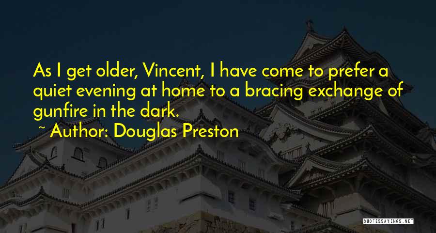 Douglas Preston Quotes: As I Get Older, Vincent, I Have Come To Prefer A Quiet Evening At Home To A Bracing Exchange Of