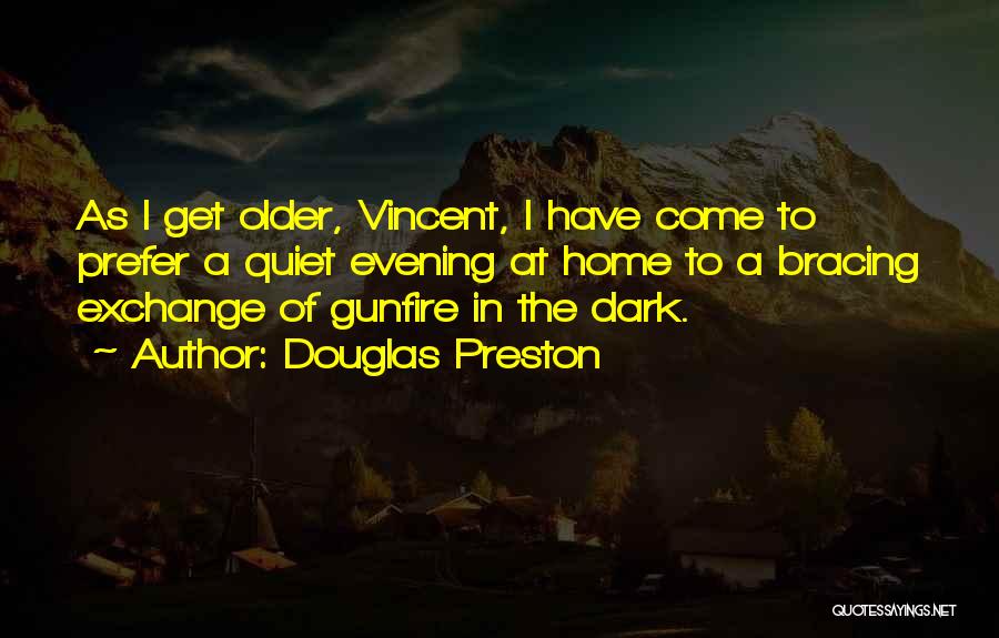 Douglas Preston Quotes: As I Get Older, Vincent, I Have Come To Prefer A Quiet Evening At Home To A Bracing Exchange Of