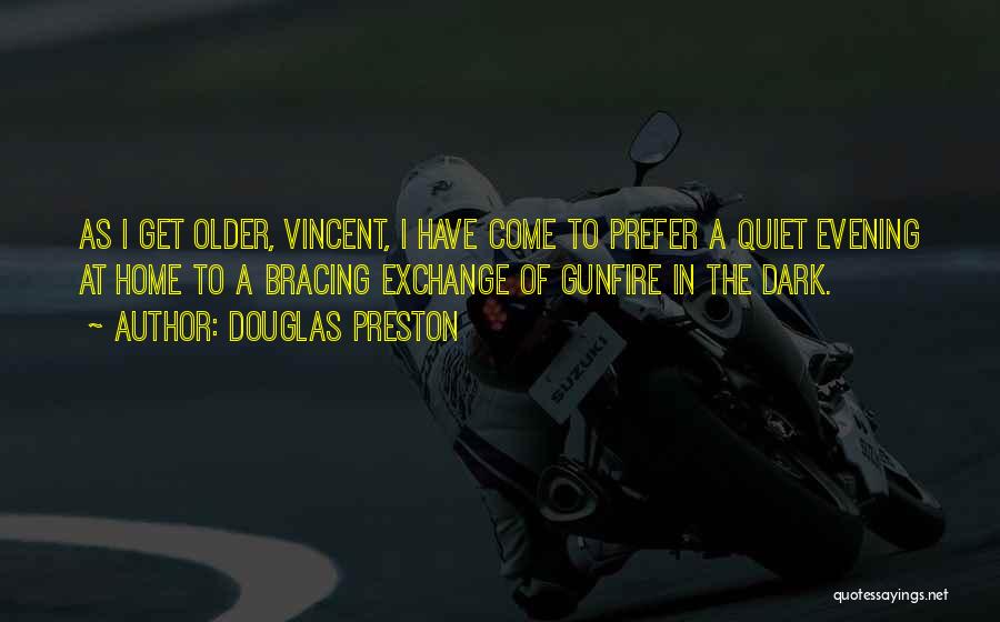 Douglas Preston Quotes: As I Get Older, Vincent, I Have Come To Prefer A Quiet Evening At Home To A Bracing Exchange Of
