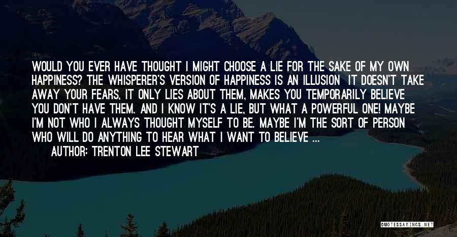 Trenton Lee Stewart Quotes: Would You Ever Have Thought I Might Choose A Lie For The Sake Of My Own Happiness? The Whisperer's Version