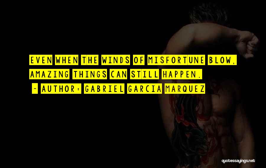 Gabriel Garcia Marquez Quotes: Even When The Winds Of Misfortune Blow, Amazing Things Can Still Happen.