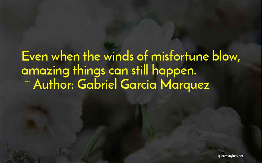 Gabriel Garcia Marquez Quotes: Even When The Winds Of Misfortune Blow, Amazing Things Can Still Happen.