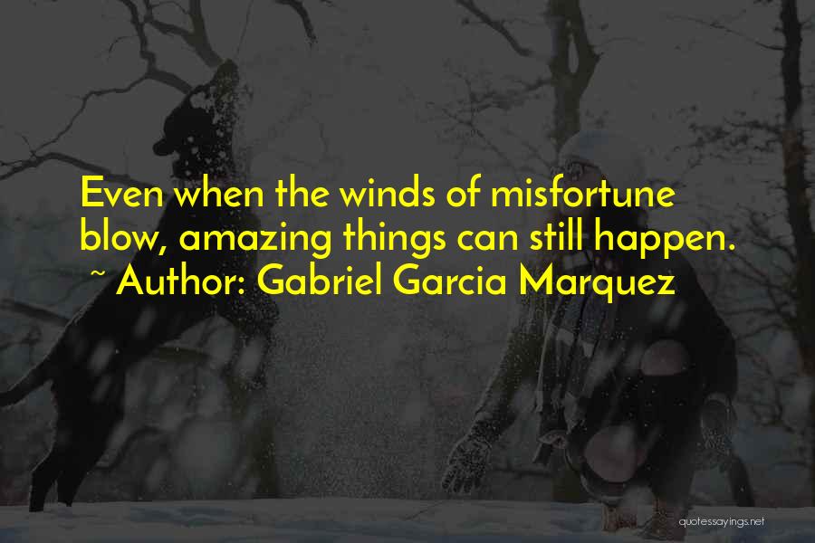 Gabriel Garcia Marquez Quotes: Even When The Winds Of Misfortune Blow, Amazing Things Can Still Happen.