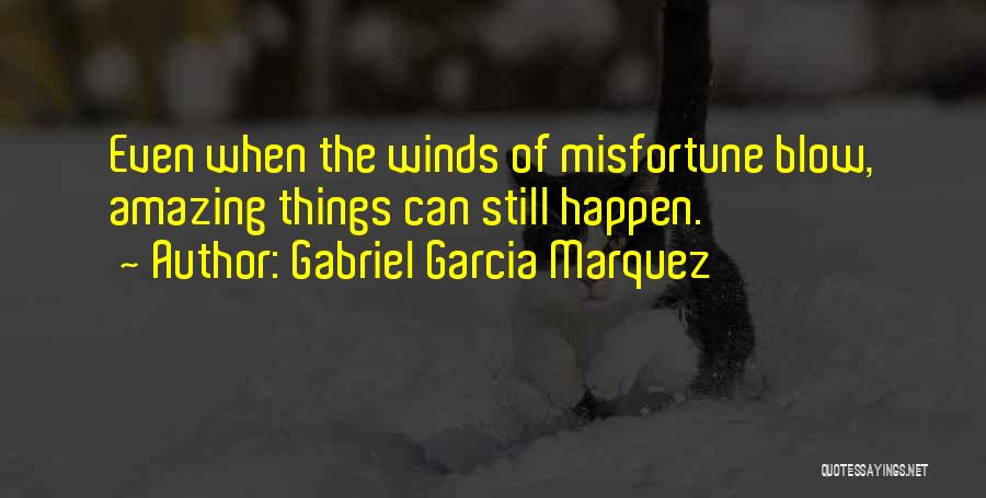 Gabriel Garcia Marquez Quotes: Even When The Winds Of Misfortune Blow, Amazing Things Can Still Happen.