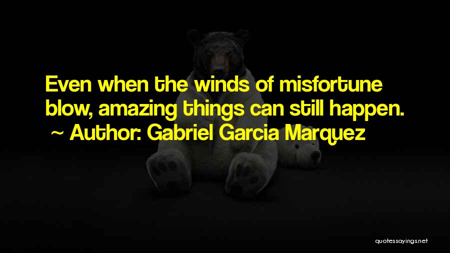 Gabriel Garcia Marquez Quotes: Even When The Winds Of Misfortune Blow, Amazing Things Can Still Happen.