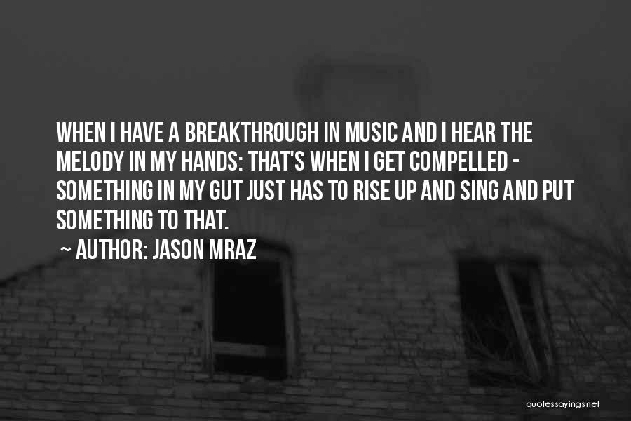Jason Mraz Quotes: When I Have A Breakthrough In Music And I Hear The Melody In My Hands: That's When I Get Compelled
