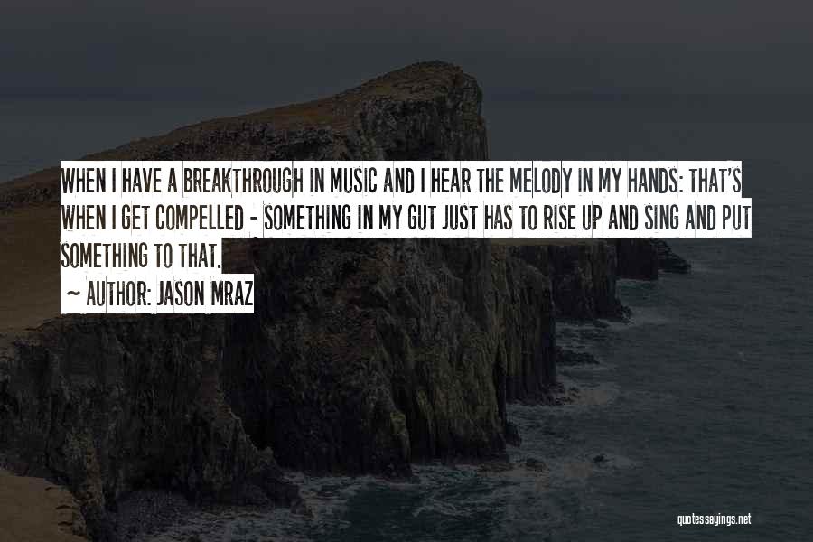 Jason Mraz Quotes: When I Have A Breakthrough In Music And I Hear The Melody In My Hands: That's When I Get Compelled