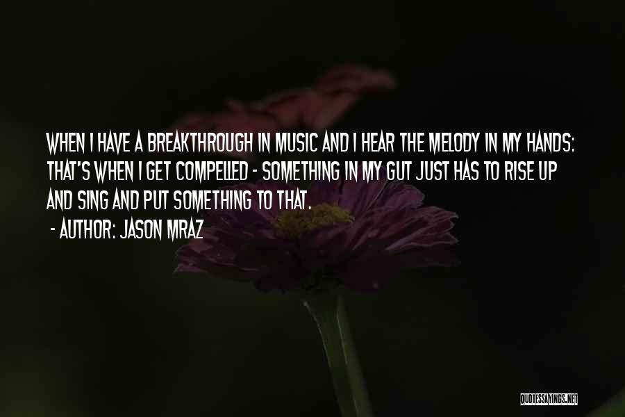 Jason Mraz Quotes: When I Have A Breakthrough In Music And I Hear The Melody In My Hands: That's When I Get Compelled