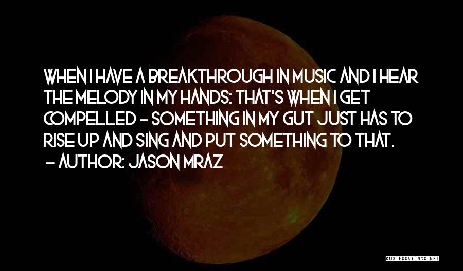 Jason Mraz Quotes: When I Have A Breakthrough In Music And I Hear The Melody In My Hands: That's When I Get Compelled