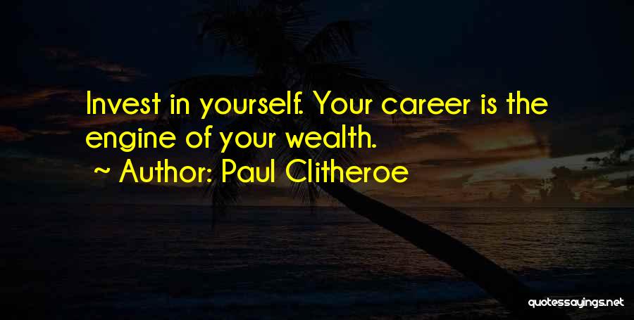 Paul Clitheroe Quotes: Invest In Yourself. Your Career Is The Engine Of Your Wealth.