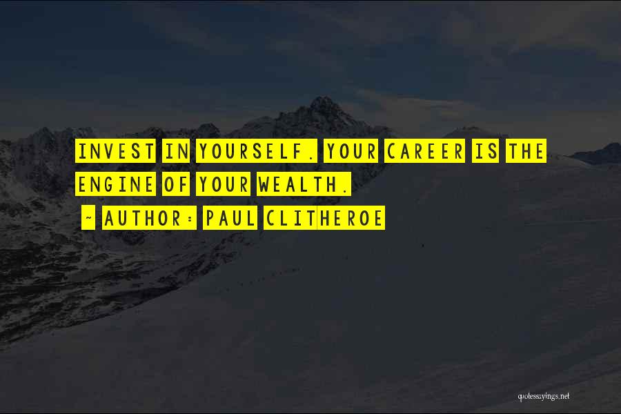 Paul Clitheroe Quotes: Invest In Yourself. Your Career Is The Engine Of Your Wealth.
