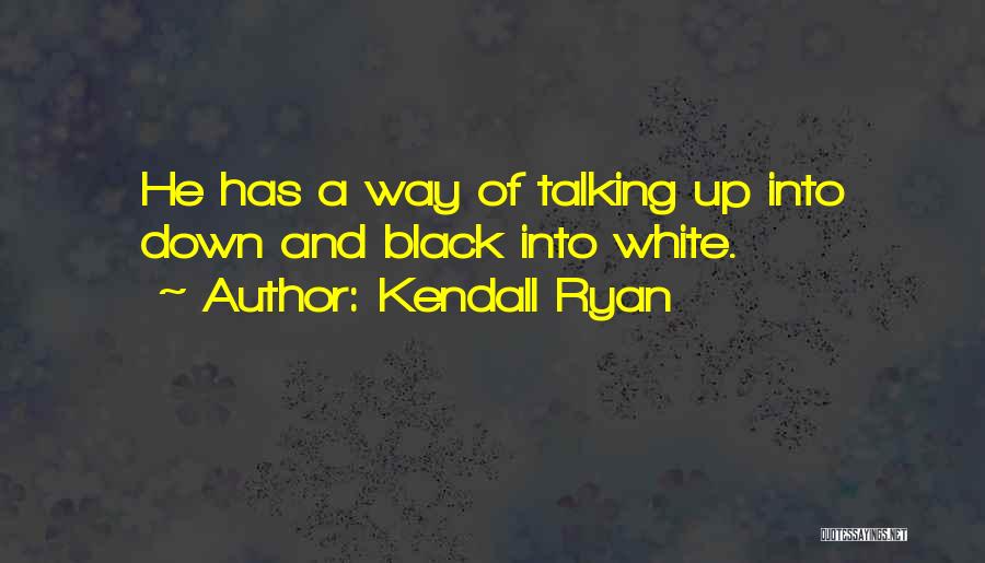 Kendall Ryan Quotes: He Has A Way Of Talking Up Into Down And Black Into White.