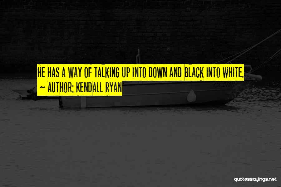 Kendall Ryan Quotes: He Has A Way Of Talking Up Into Down And Black Into White.