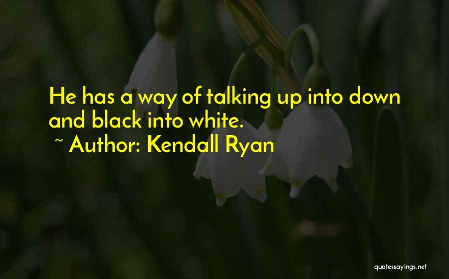 Kendall Ryan Quotes: He Has A Way Of Talking Up Into Down And Black Into White.