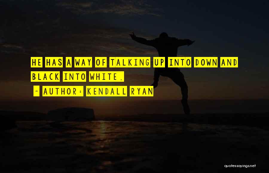 Kendall Ryan Quotes: He Has A Way Of Talking Up Into Down And Black Into White.