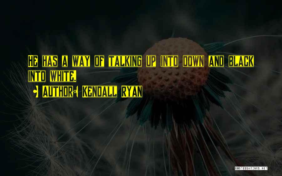 Kendall Ryan Quotes: He Has A Way Of Talking Up Into Down And Black Into White.