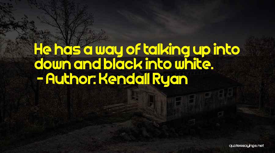 Kendall Ryan Quotes: He Has A Way Of Talking Up Into Down And Black Into White.