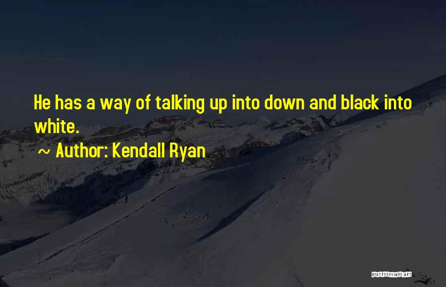 Kendall Ryan Quotes: He Has A Way Of Talking Up Into Down And Black Into White.