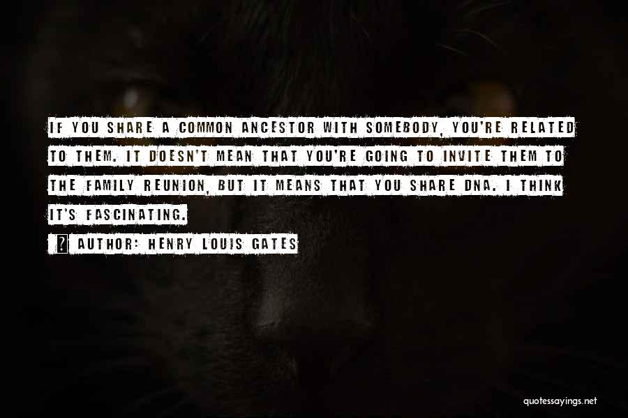 Henry Louis Gates Quotes: If You Share A Common Ancestor With Somebody, You're Related To Them. It Doesn't Mean That You're Going To Invite